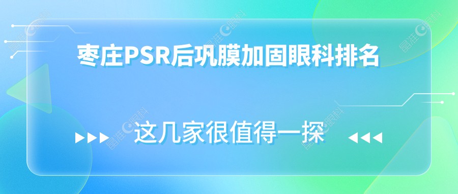 枣庄PSR后巩膜加固眼科排名
