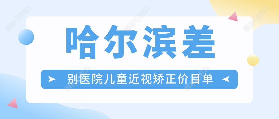 哈尔滨差别医院儿童近视矫正价目单