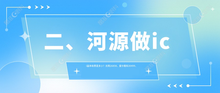 二、河源做icl晶体收费是多少？光明26858、爱尔眼科30499、诗卓拉26788