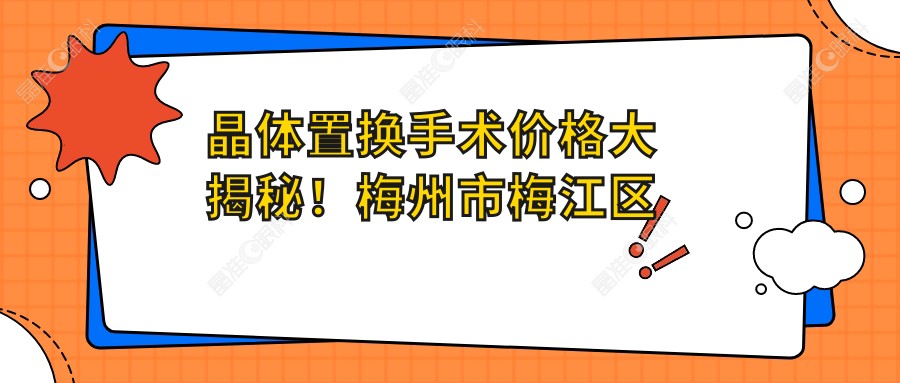 晶体置换手术价格大揭秘！梅州市梅江区视立康眼科诊所专业解读与推荐