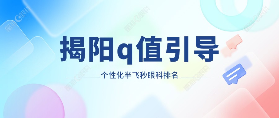 揭阳q值引导个性化半飞秒眼科排名