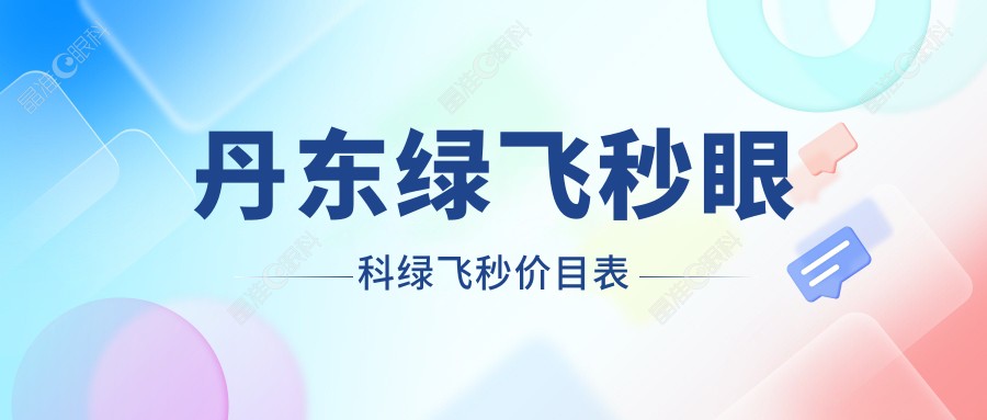 丹东绿飞秒眼科绿飞秒价目表