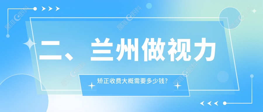 二、兰州做视力矫正收费大概需要多少钱？华厦10698、爱尔9290、爱尔眼科9580