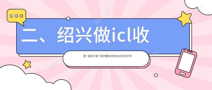 二、绍兴做icl收费一般多少钱？爱尔眼科29989|33959|29759