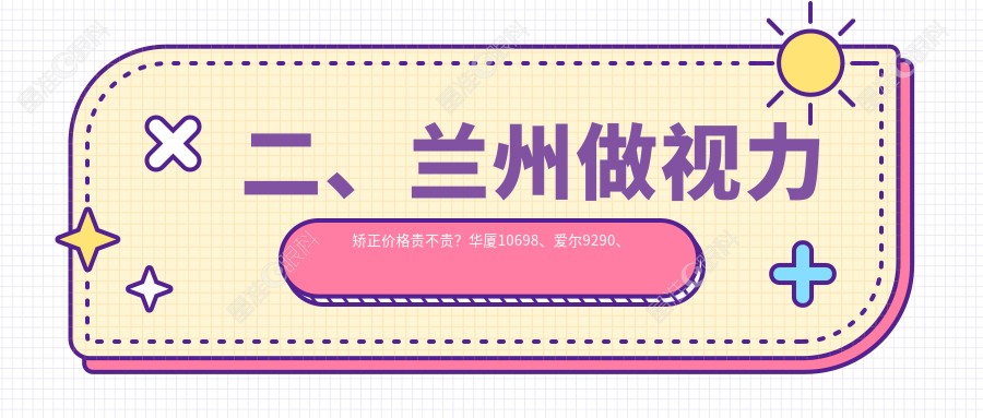 二、兰州做视力矫正价格贵不贵？华厦10698、爱尔9290、爱尔眼科9580