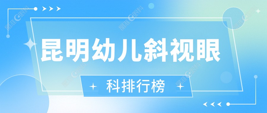 昆明幼儿斜视眼科排行榜