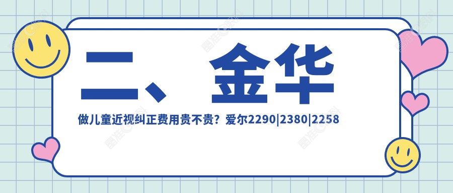 二、金华做儿童近视纠正费用贵不贵？爱尔2290|2380|2258