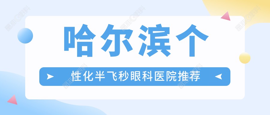 哈尔滨个性化半飞秒眼科医院推荐