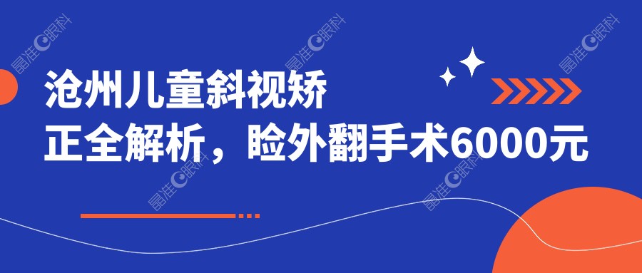 沧州儿童斜视矫正全解析，睑外翻手术6000元起，家长必看！