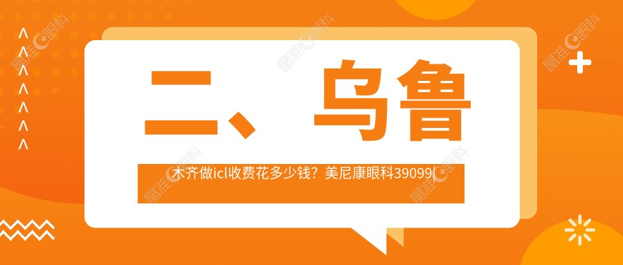 二、乌鲁木齐做icl收费花多少钱？美尼康眼科39099|爱尔阿迪娅26769|普瑞28388