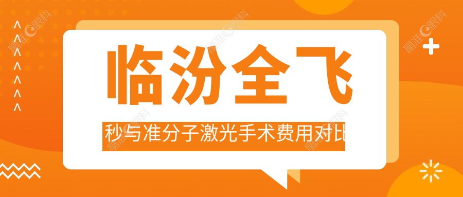 临汾全飞秒与准分子激光手术费用对比分析，专业眼科医院价格一览表