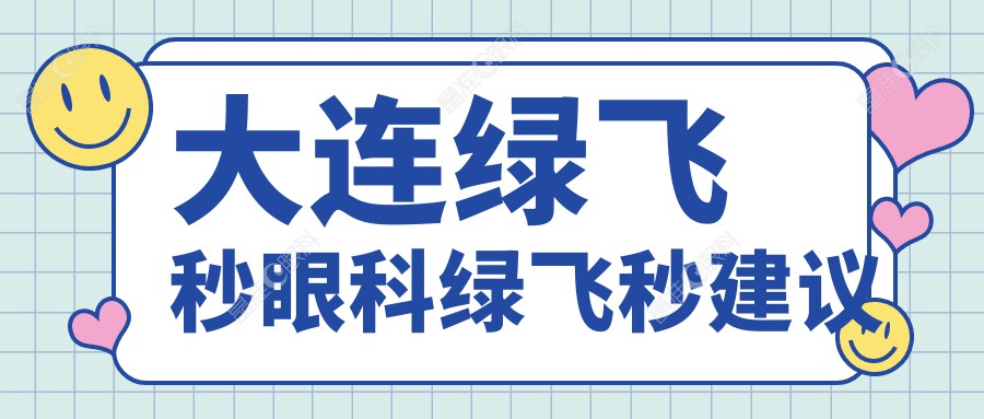大连绿飞秒眼科绿飞秒建议