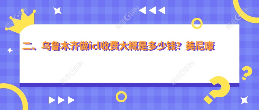 二、乌鲁木齐做icl收费大概是多少钱？美尼康眼科39099|爱尔阿迪娅26769|普瑞28388