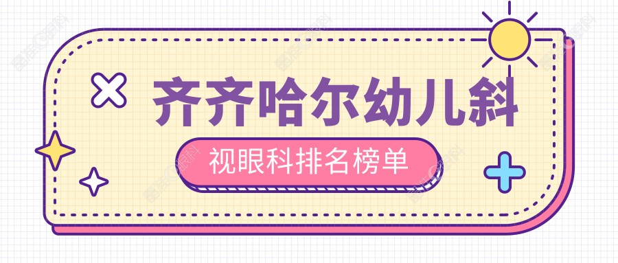 齐齐哈尔幼儿斜视眼科排名榜单