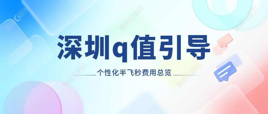 深圳q值引导个性化半飞秒费用总览