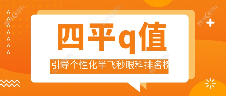 四平q值引导个性化半飞秒眼科排名榜