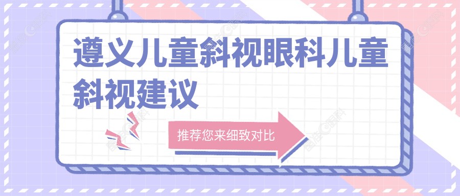遵义儿童斜视眼科儿童斜视建议