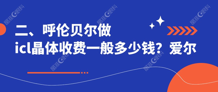 二、呼伦贝尔做icl晶体收费一般多少钱？爱尔眼科26759、35199、39198