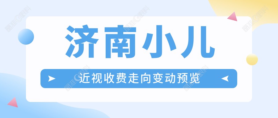 济南小儿近视收费走向变动预览