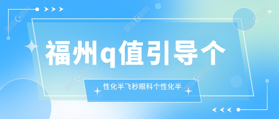 福州q值引导个性化半飞秒眼科个性化半飞秒建议