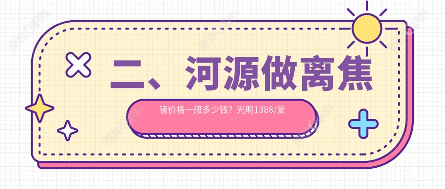二、河源做离焦镜价格一般多少钱？光明1388/爱尔眼科1059/诗卓拉1059