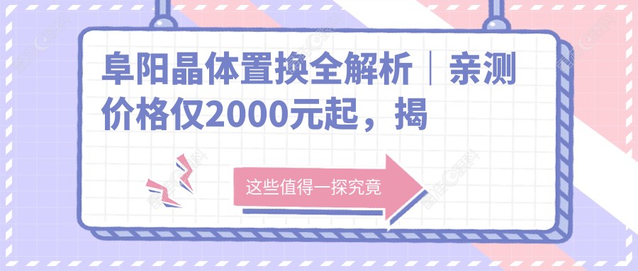 阜阳晶体置换全解析｜亲测价格仅2000元起，揭秘眼科手术性价比之选