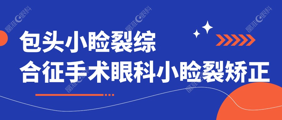 包头小睑裂综合征手术眼科小睑裂矫正推荐