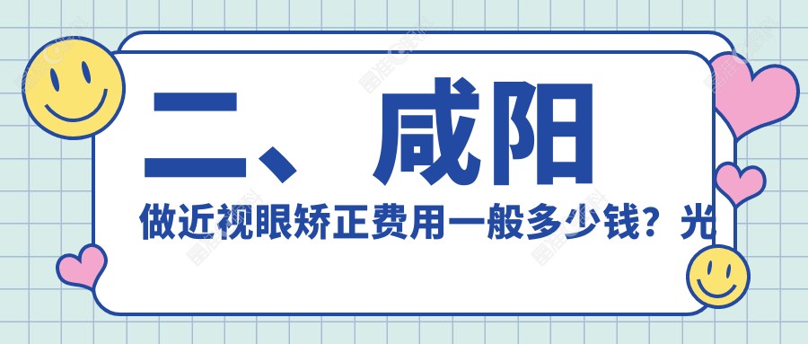 二、咸阳做近视眼矫正费用一般多少钱？光明11189/8799/9799
