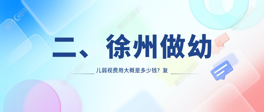 二、徐州做幼儿弱视费用大概是多少钱？复兴5969|瑞博4999|华厦眼科4980