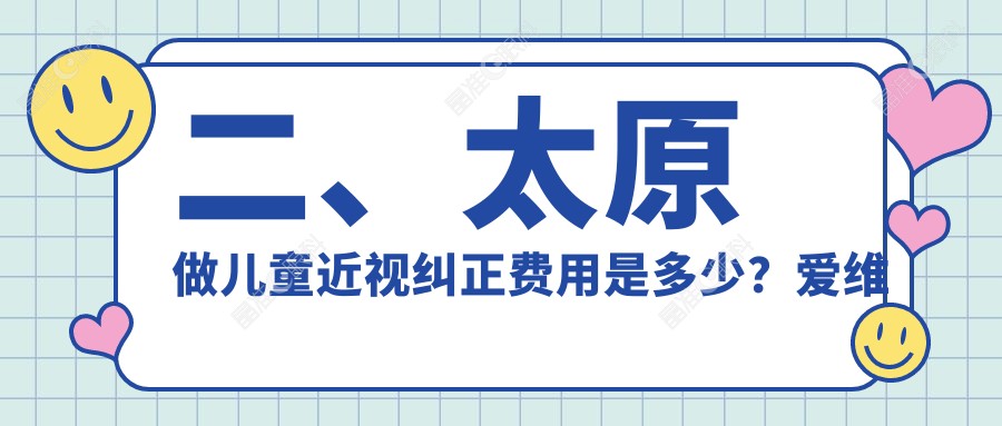 二、太原做儿童近视纠正费用是多少？爱维视眼科2050/视康2059/环球视光2160
