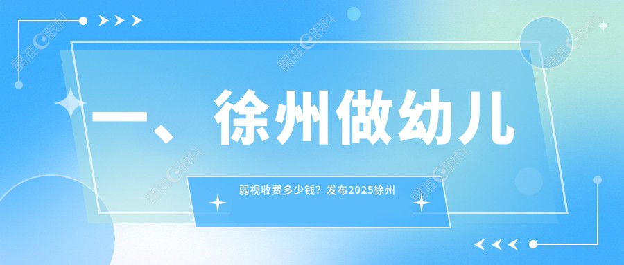 一、徐州做幼儿弱视收费多少钱？发布2025徐州幼儿弱视价格表