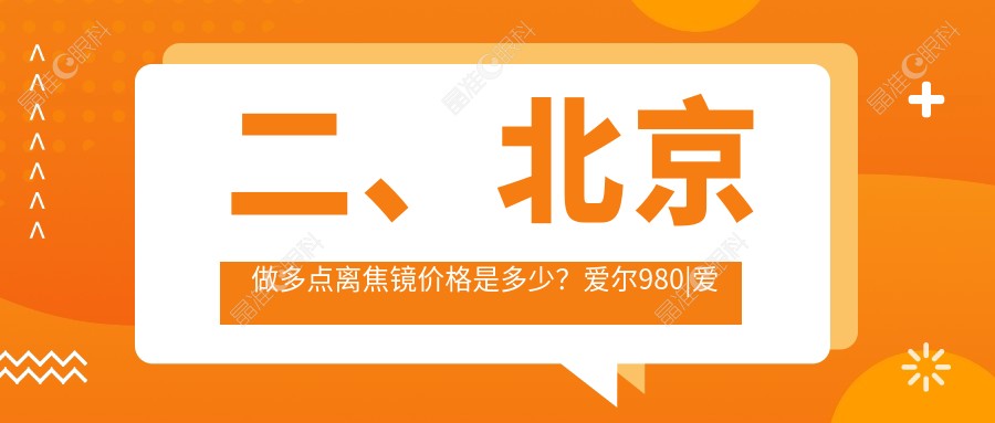 二、北京做多点离焦镜价格是多少？爱尔980|爱尔新力1380|希玛林顺潮眼科1268