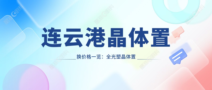 连云港晶体置换价格一览：全光塑晶体置换手术详解与推荐