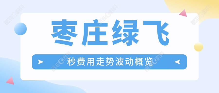 枣庄绿飞秒费用走势波动概览