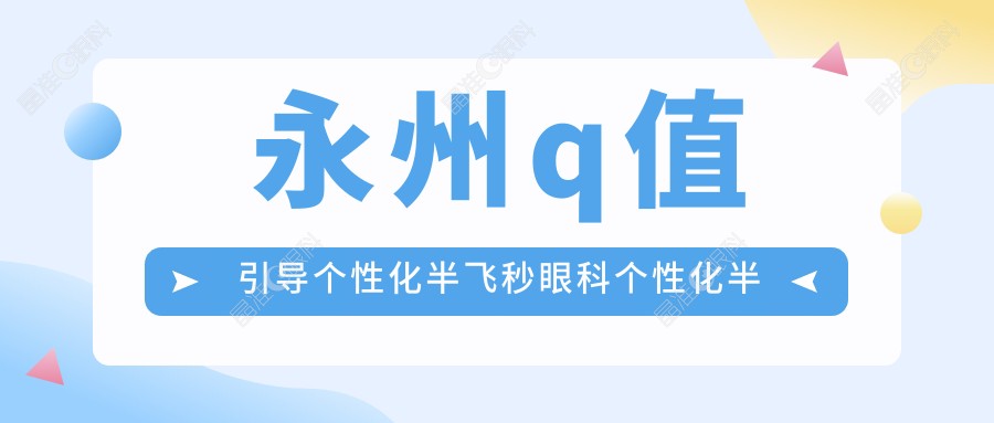 永州q值引导个性化半飞秒眼科个性化半飞秒建议