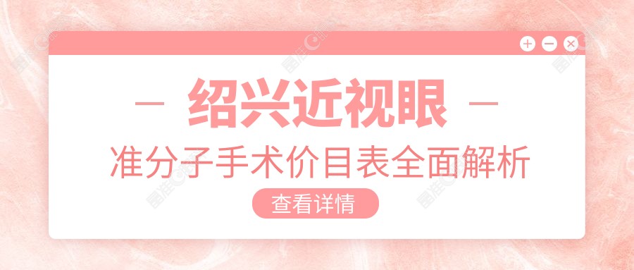 绍兴近视眼准分子手术价目表全面解析