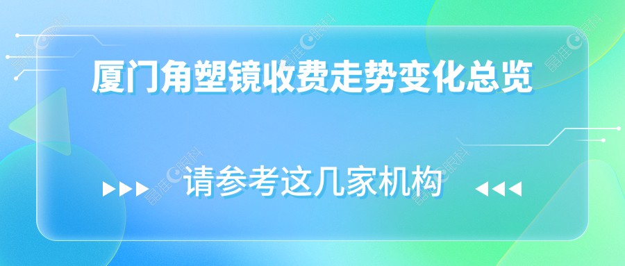 厦门角塑镜收费走势变化总览