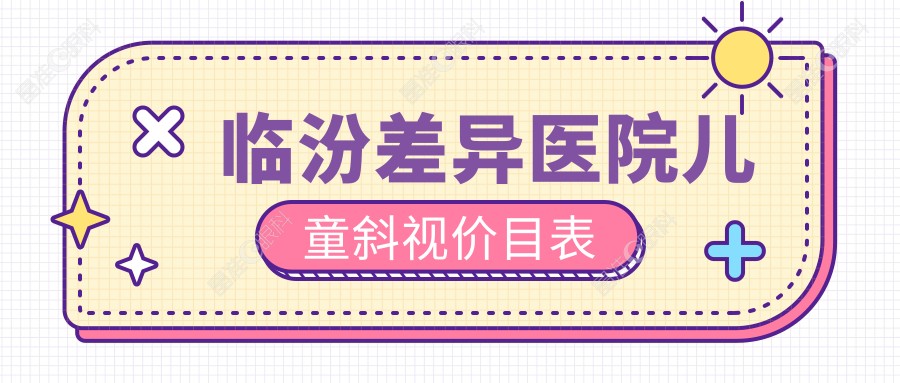 临汾差异医院儿童斜视价目表