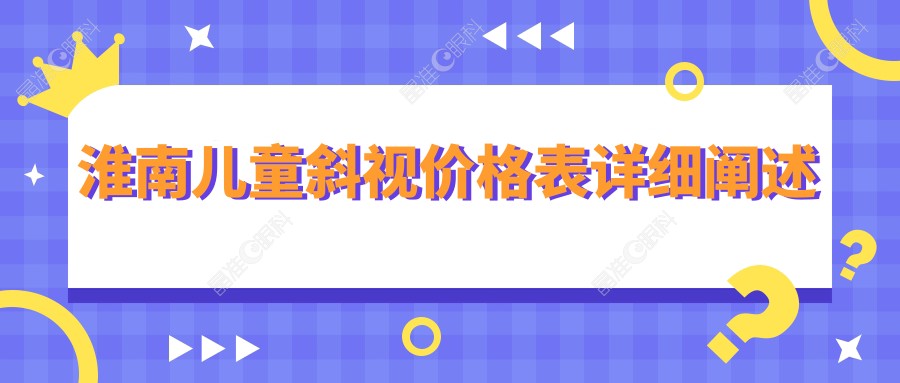 淮南儿童斜视价格表详细阐述