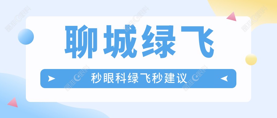 聊城绿飞秒眼科绿飞秒建议