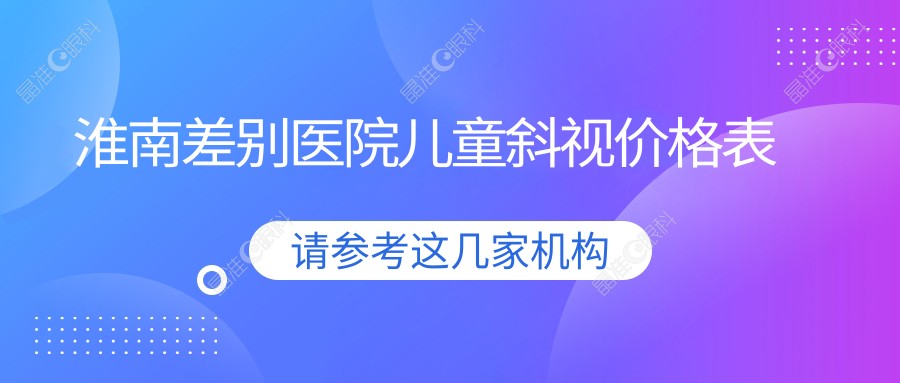 淮南差别医院儿童斜视价格表