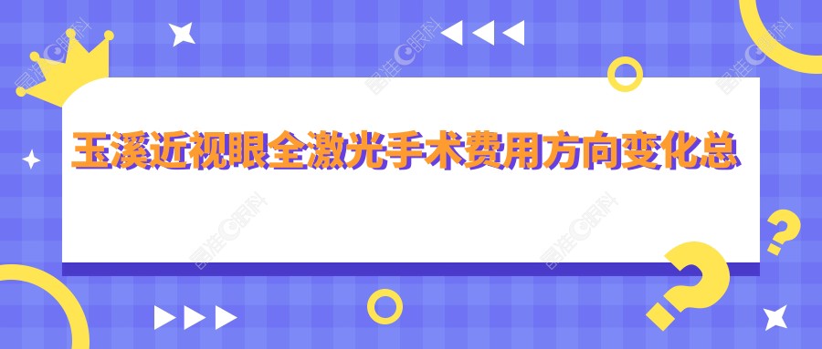 玉溪近视眼全激光手术费用方向变化总览