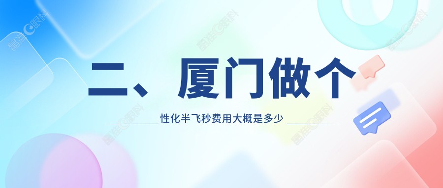 二、厦门做个性化半飞秒费用大概是多少钱？桀视18069/15899/13969