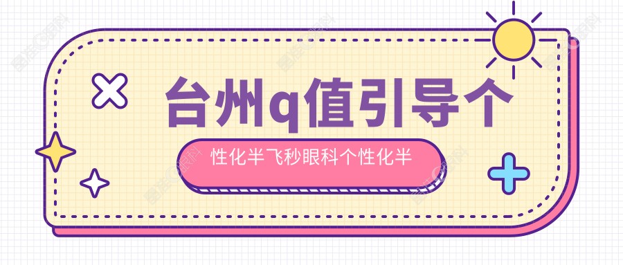 台州q值引导个性化半飞秒眼科个性化半飞秒建议