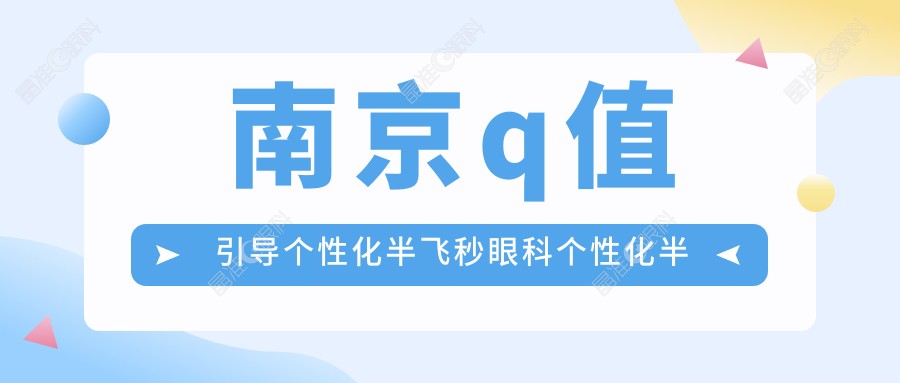 南京q值引导个性化半飞秒眼科个性化半飞秒建议