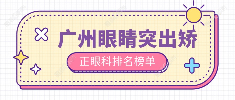广州眼睛突出矫正眼科排名榜单