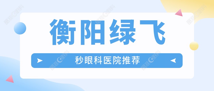 衡阳绿飞秒眼科医院推荐
