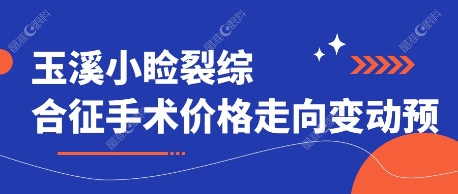 玉溪小睑裂综合征手术价格走向变动预览