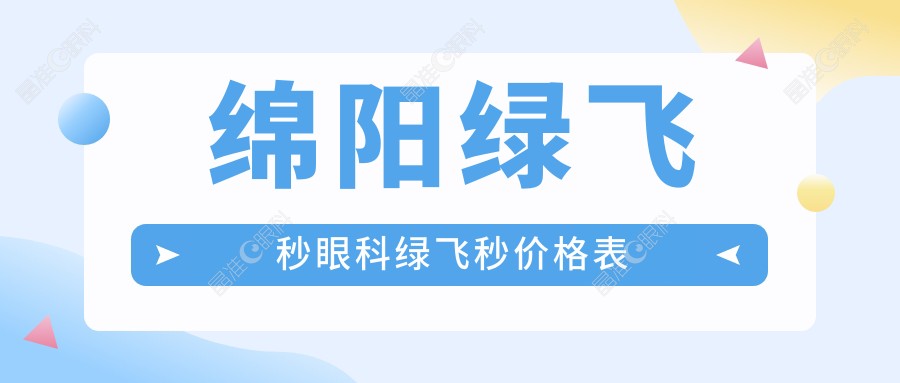 绵阳绿飞秒眼科绿飞秒价格表