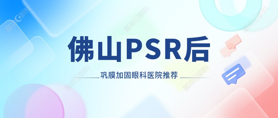 佛山PSR后巩膜加固眼科医院推荐